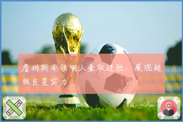 詹姆斯率领湖人豪取连胜，展现超级巨星实力