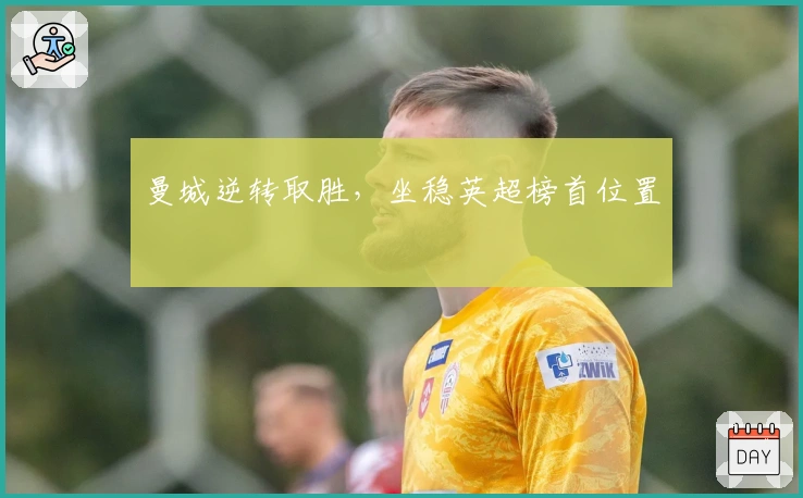 曼城逆转取胜，坐稳英超榜首位置