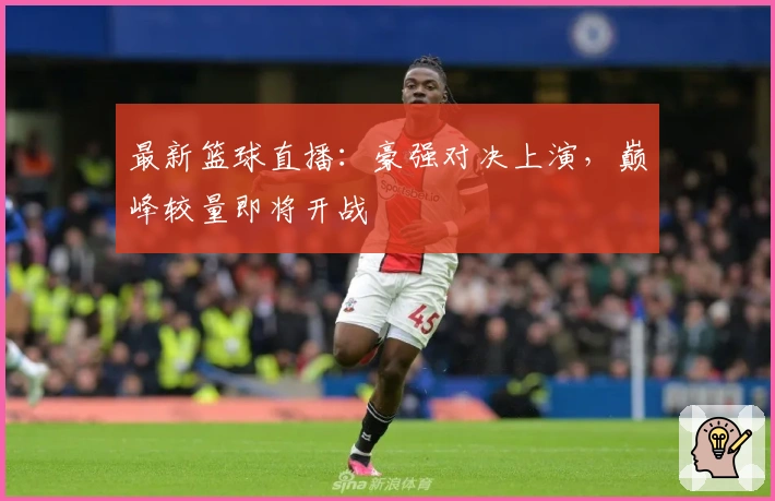 最新篮球直播：豪强对决上演，巅峰较量即将开战