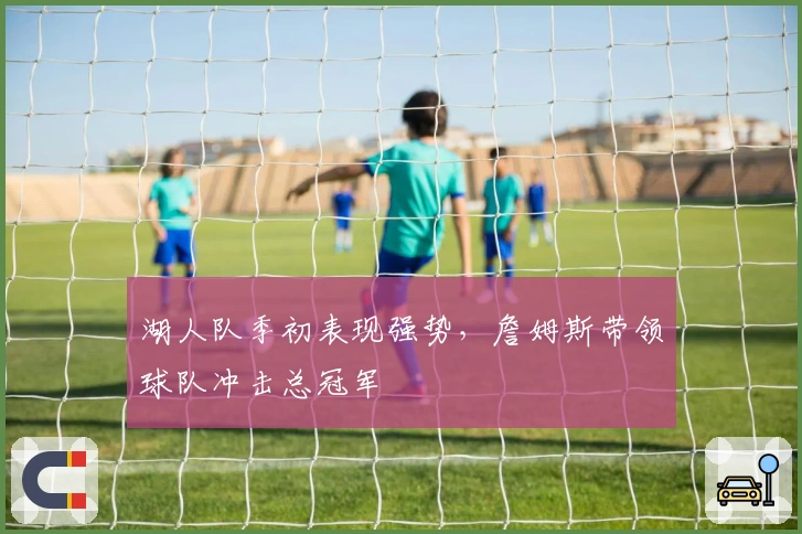 湖人队季初表现强势，詹姆斯带领球队冲击总冠军