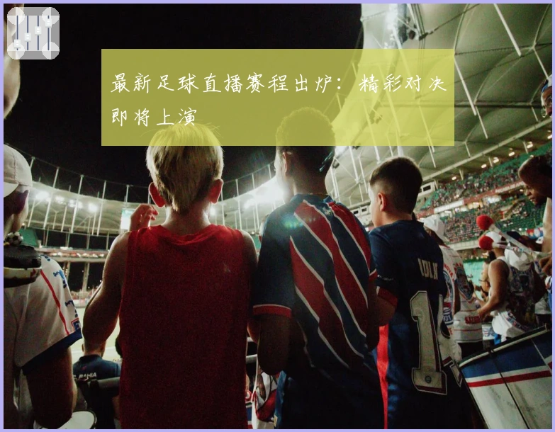 最新足球直播赛程出炉：精彩对决即将上演