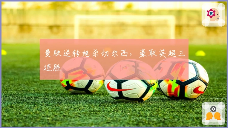 曼联逆转绝杀切尔西，豪取英超三连胜