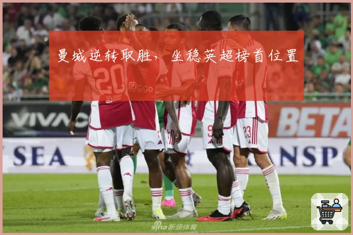 曼城逆转取胜，坐稳英超榜首位置