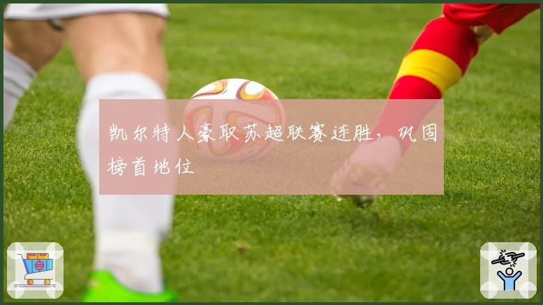 凯尔特人豪取苏超联赛连胜，巩固榜首地位