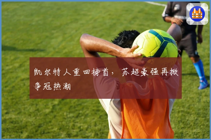 凯尔特人重回榜首，苏超豪强再掀争冠热潮