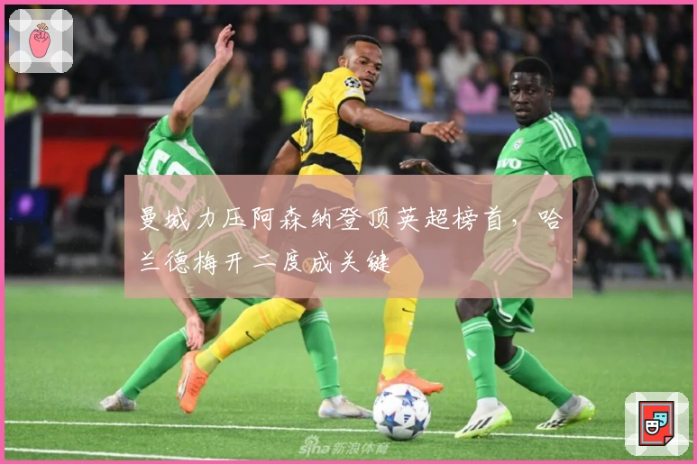 曼城力压阿森纳登顶英超榜首,哈兰德梅开二度成关键