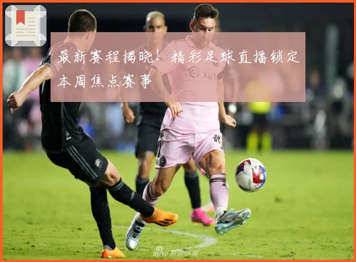 最新赛程揭晓!精彩足球直播锁定本周焦点赛事